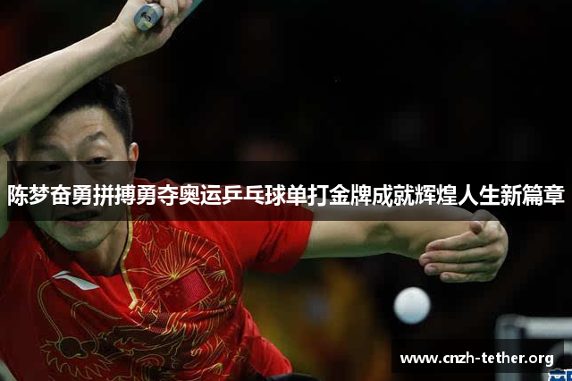陈梦奋勇拼搏勇夺奥运乒乓球单打金牌成就辉煌人生新篇章