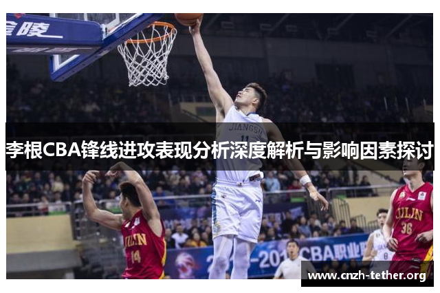 李根CBA锋线进攻表现分析深度解析与影响因素探讨