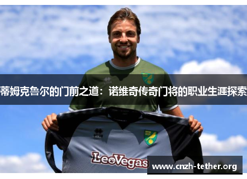 蒂姆克鲁尔的门前之道：诺维奇传奇门将的职业生涯探索