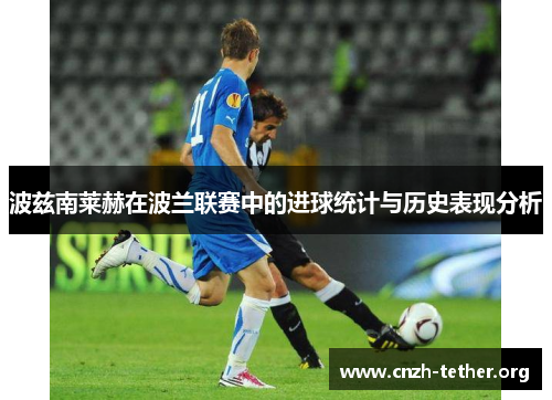 波兹南莱赫在波兰联赛中的进球统计与历史表现分析