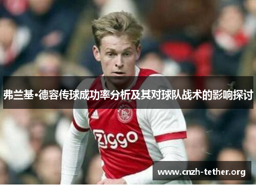 弗兰基·德容传球成功率分析及其对球队战术的影响探讨