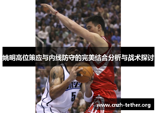 姚明高位策应与内线防守的完美结合分析与战术探讨