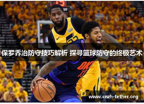 保罗乔治防守技巧解析 探寻篮球防守的终极艺术