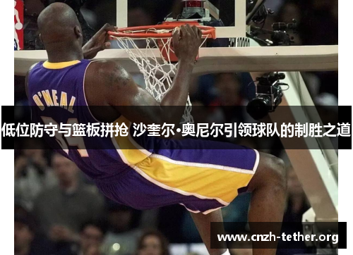 低位防守与篮板拼抢 沙奎尔·奥尼尔引领球队的制胜之道