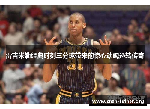 雷吉米勒经典时刻三分球带来的惊心动魄逆转传奇