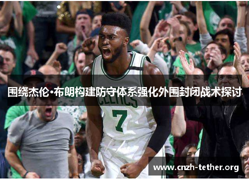 围绕杰伦·布朗构建防守体系强化外围封闭战术探讨