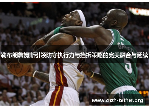 勒布朗詹姆斯引领防守执行力与挡拆策略的完美融合与延续