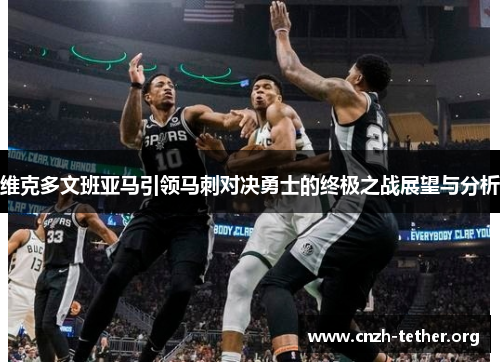 维克多文班亚马引领马刺对决勇士的终极之战展望与分析
