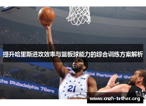 提升哈里斯进攻效率与篮板球能力的综合训练方案解析