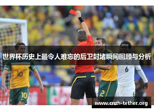 世界杯历史上最令人难忘的后卫封堵瞬间回顾与分析