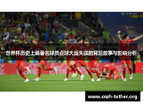 世界杯历史上最著名球员点球大战失误的背后故事与影响分析