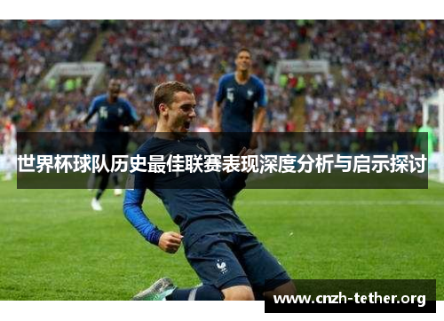 世界杯球队历史最佳联赛表现深度分析与启示探讨