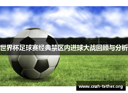 世界杯足球赛经典禁区内进球大战回顾与分析
