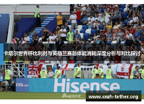 卡塔尔世界杯比利时与英格兰赛后体能消耗深度分析与对比探讨