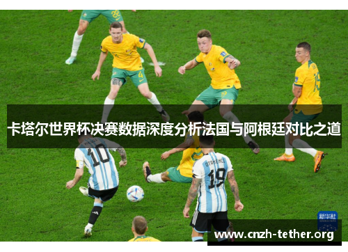 卡塔尔世界杯决赛数据深度分析法国与阿根廷对比之道