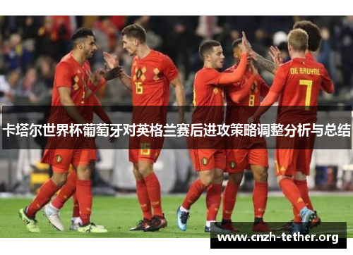 卡塔尔世界杯葡萄牙对英格兰赛后进攻策略调整分析与总结