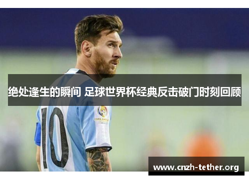 绝处逢生的瞬间 足球世界杯经典反击破门时刻回顾