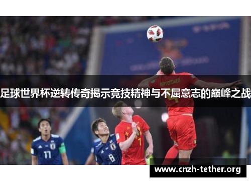 足球世界杯逆转传奇揭示竞技精神与不屈意志的巅峰之战
