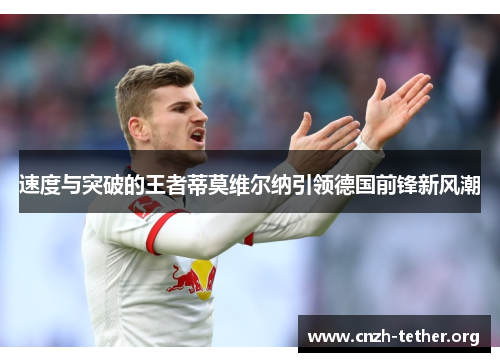 速度与突破的王者蒂莫维尔纳引领德国前锋新风潮