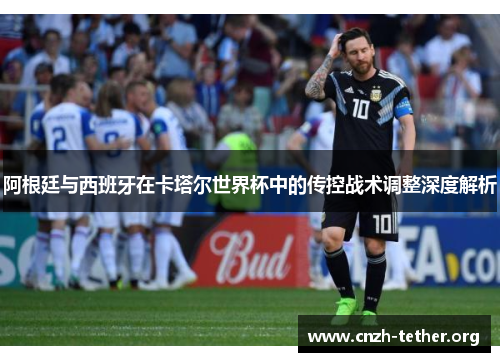 阿根廷与西班牙在卡塔尔世界杯中的传控战术调整深度解析