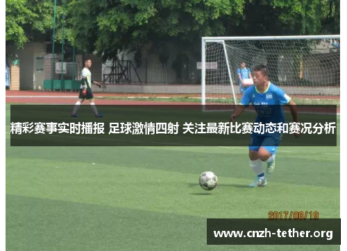 精彩赛事实时播报 足球激情四射 关注最新比赛动态和赛况分析