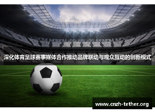 深化体育足球赛事媒体合作推动品牌联动与观众互动的创新模式