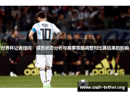 世界杯记者提问：球员状态分析与赛事策略调整对比赛结果的影响