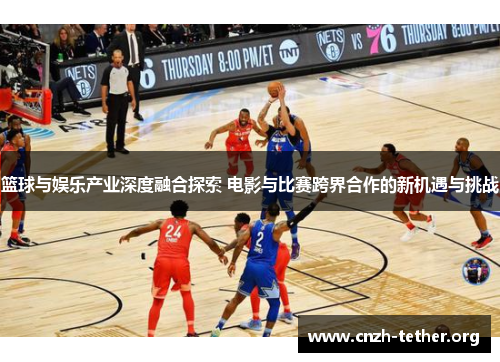 篮球与娱乐产业深度融合探索 电影与比赛跨界合作的新机遇与挑战