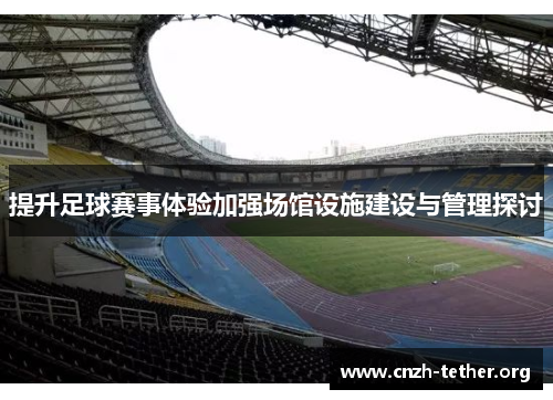 提升足球赛事体验加强场馆设施建设与管理探讨