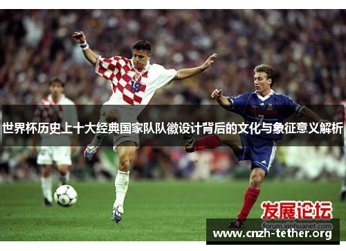 世界杯历史上十大经典国家队队徽设计背后的文化与象征意义解析