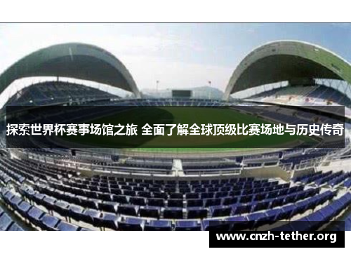 探索世界杯赛事场馆之旅 全面了解全球顶级比赛场地与历史传奇