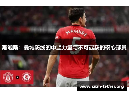 斯通斯：曼城防线的中坚力量与不可或缺的核心球员