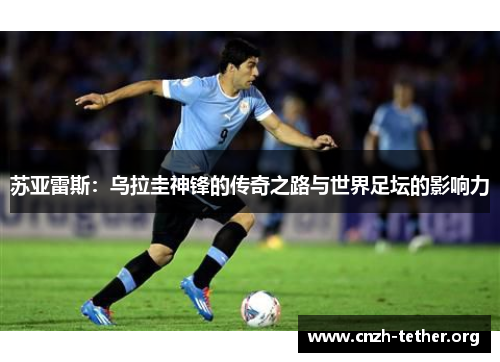 苏亚雷斯：乌拉圭神锋的传奇之路与世界足坛的影响力