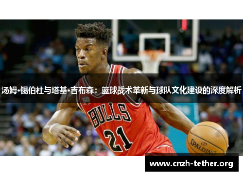 汤姆·锡伯杜与塔基·吉布森：篮球战术革新与球队文化建设的深度解析