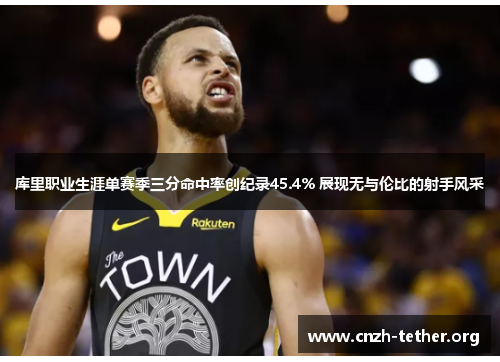 库里职业生涯单赛季三分命中率创纪录45.4% 展现无与伦比的射手风采