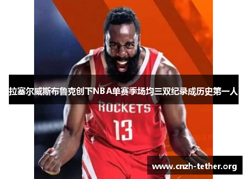 拉塞尔威斯布鲁克创下NBA单赛季场均三双纪录成历史第一人