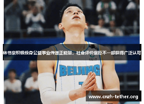 林书豪积极投身公益事业传递正能量，社会评价褒贬不一却获得广泛认可