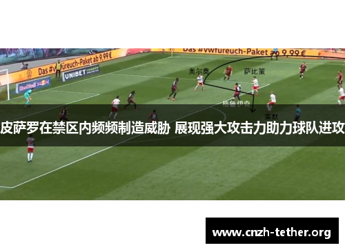 皮萨罗在禁区内频频制造威胁 展现强大攻击力助力球队进攻