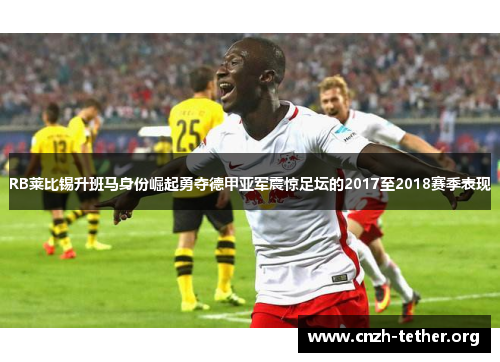 RB莱比锡升班马身份崛起勇夺德甲亚军震惊足坛的2017至2018赛季表现
