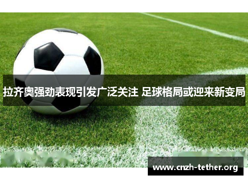 拉齐奥强劲表现引发广泛关注 足球格局或迎来新变局