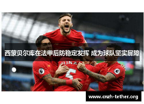西蒙贝尔库在法甲后防稳定发挥 成为球队坚实屏障