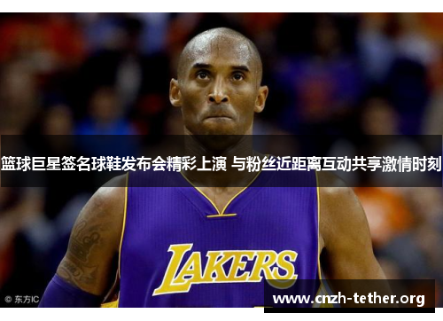 篮球巨星签名球鞋发布会精彩上演 与粉丝近距离互动共享激情时刻