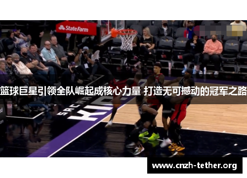 篮球巨星引领全队崛起成核心力量 打造无可撼动的冠军之路