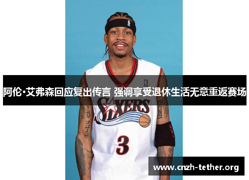 阿伦·艾弗森回应复出传言 强调享受退休生活无意重返赛场